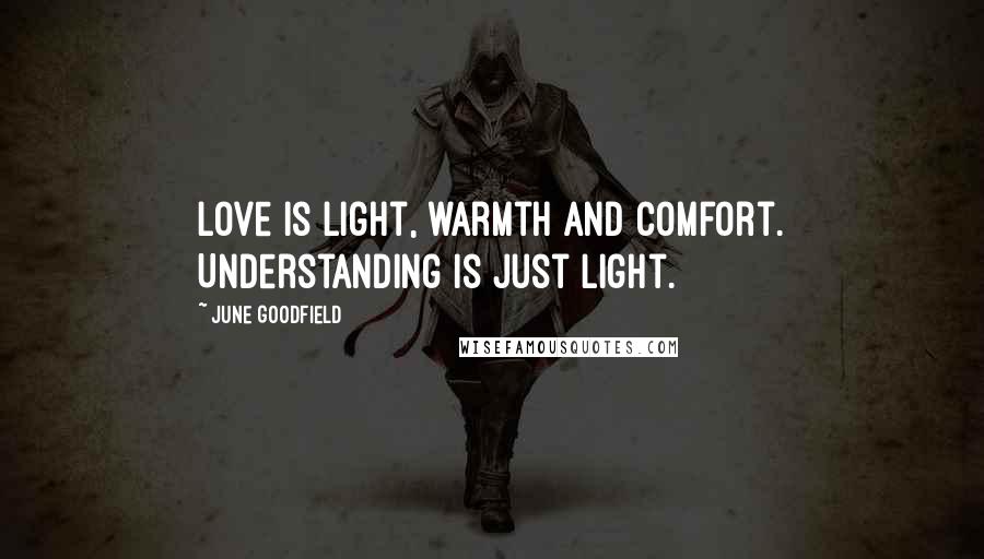 June Goodfield Quotes: Love is light, warmth and comfort. Understanding is just light.