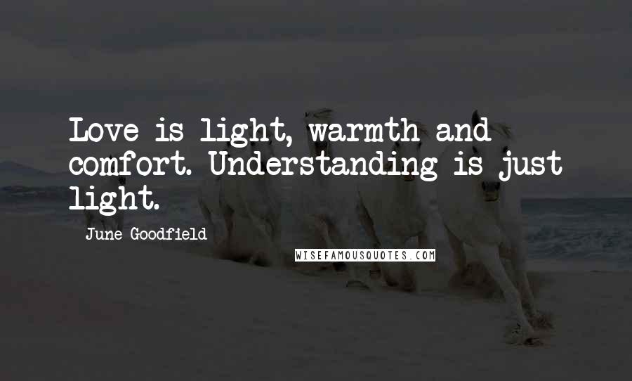 June Goodfield Quotes: Love is light, warmth and comfort. Understanding is just light.