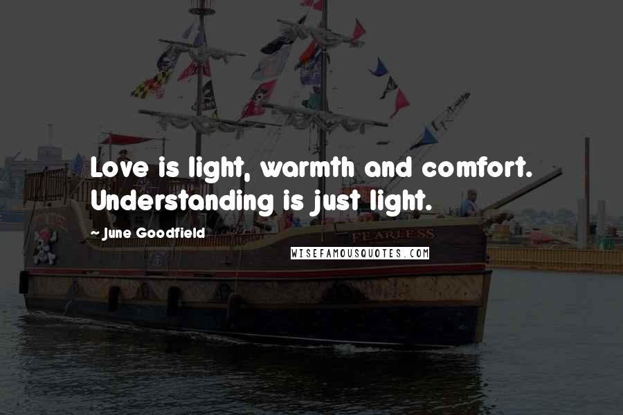 June Goodfield Quotes: Love is light, warmth and comfort. Understanding is just light.