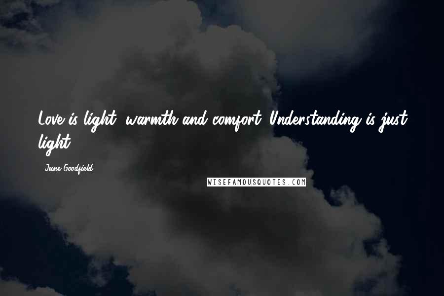 June Goodfield Quotes: Love is light, warmth and comfort. Understanding is just light.