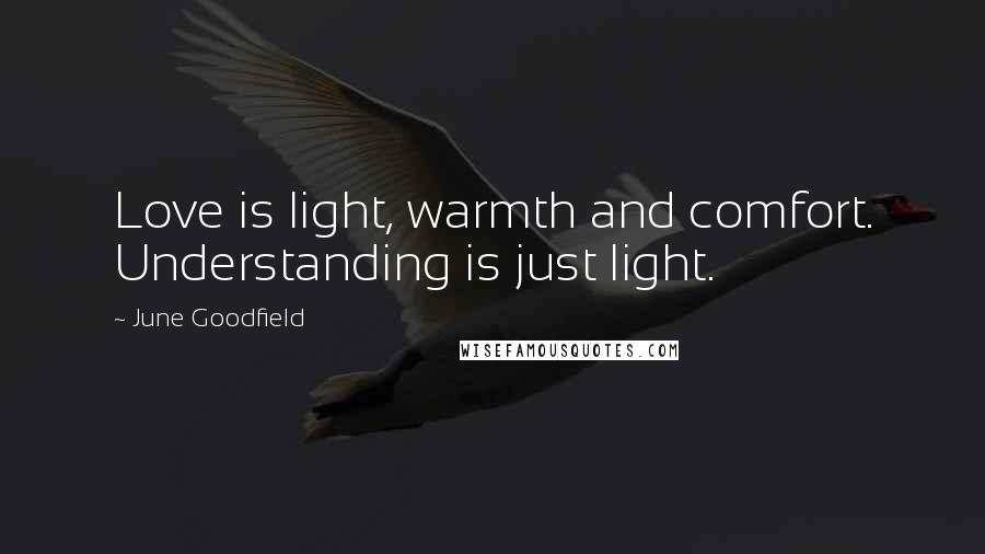 June Goodfield Quotes: Love is light, warmth and comfort. Understanding is just light.