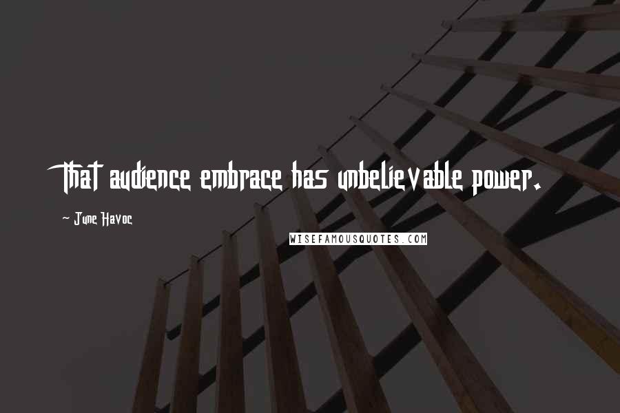 June Havoc Quotes: That audience embrace has unbelievable power.