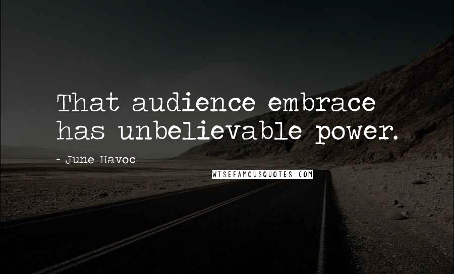 June Havoc Quotes: That audience embrace has unbelievable power.