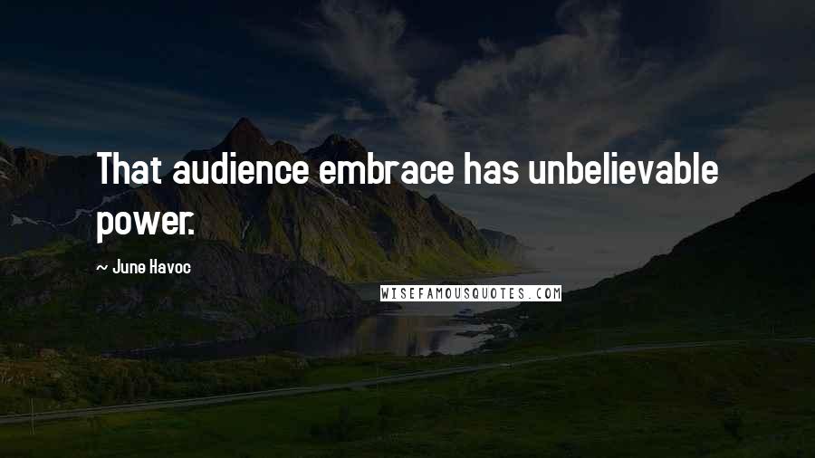 June Havoc Quotes: That audience embrace has unbelievable power.