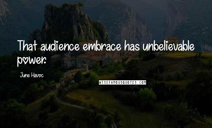 June Havoc Quotes: That audience embrace has unbelievable power.