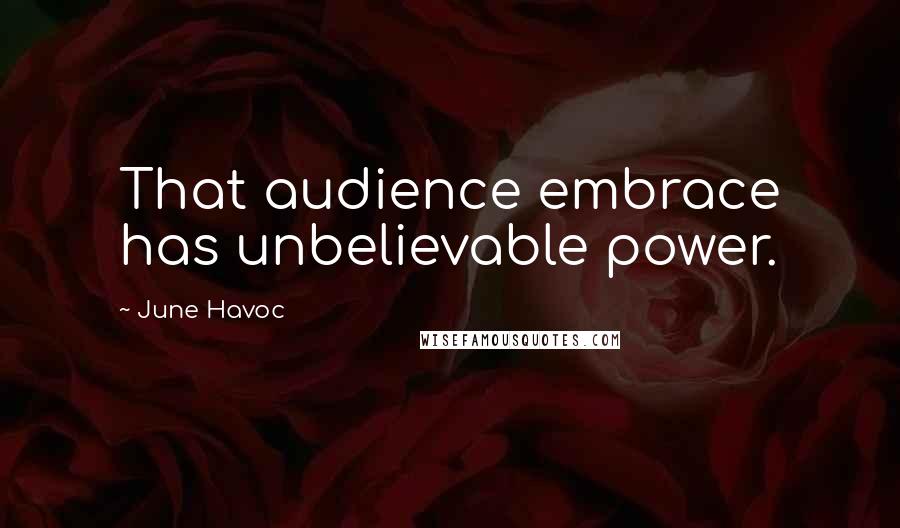 June Havoc Quotes: That audience embrace has unbelievable power.