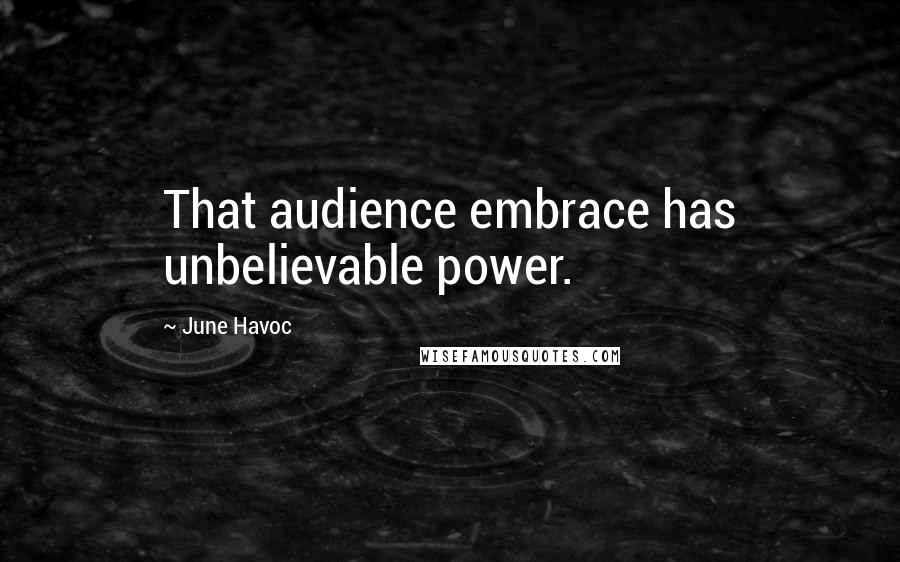 June Havoc Quotes: That audience embrace has unbelievable power.
