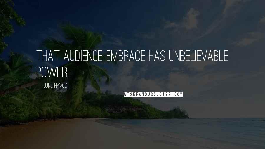 June Havoc Quotes: That audience embrace has unbelievable power.