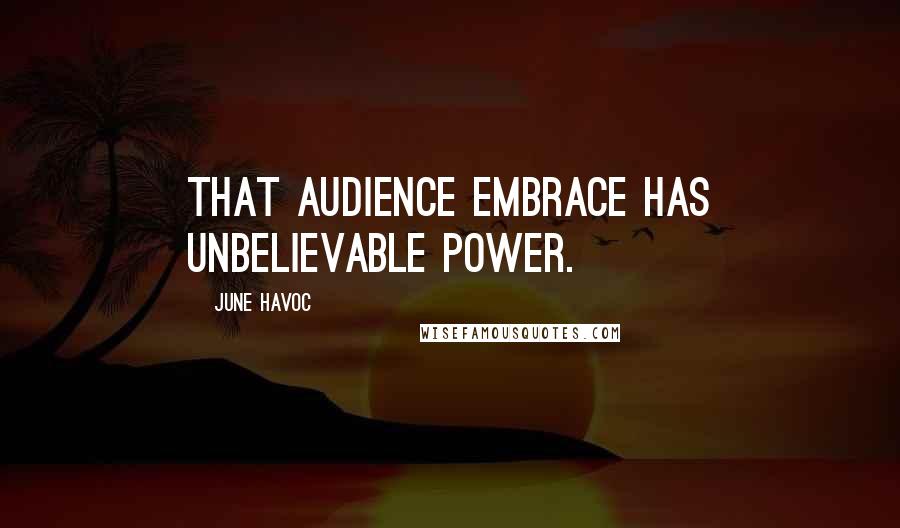 June Havoc Quotes: That audience embrace has unbelievable power.