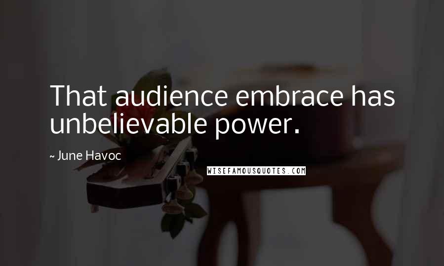 June Havoc Quotes: That audience embrace has unbelievable power.