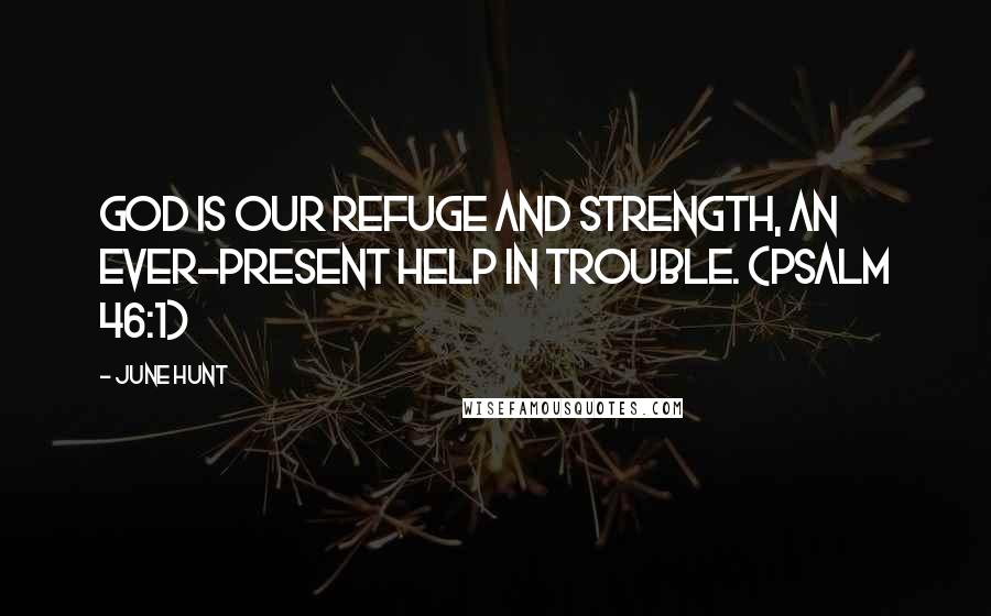 June Hunt Quotes: God is our refuge and strength, an ever-present help in trouble. (Psalm 46:1)