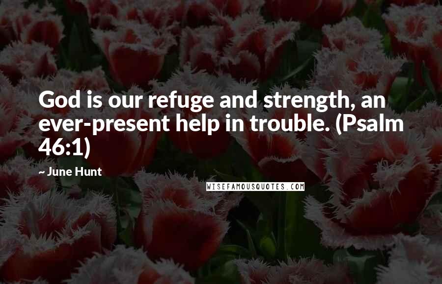 June Hunt Quotes: God is our refuge and strength, an ever-present help in trouble. (Psalm 46:1)