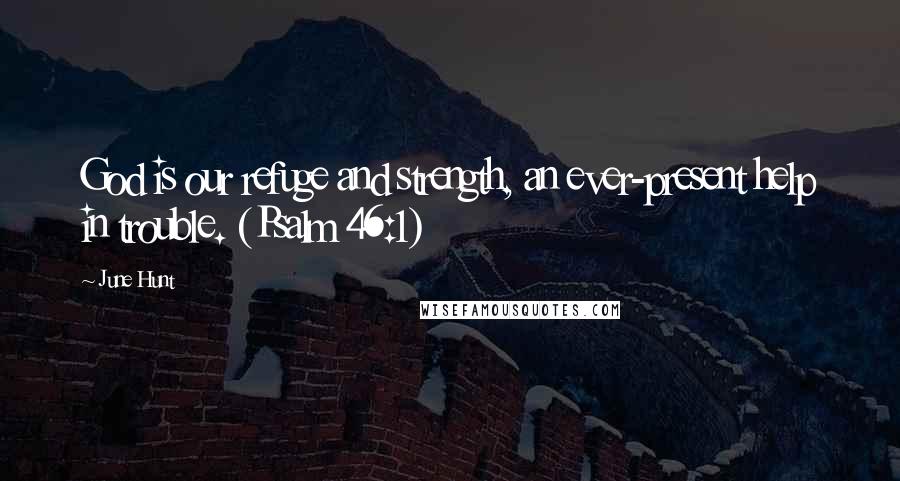 June Hunt Quotes: God is our refuge and strength, an ever-present help in trouble. (Psalm 46:1)