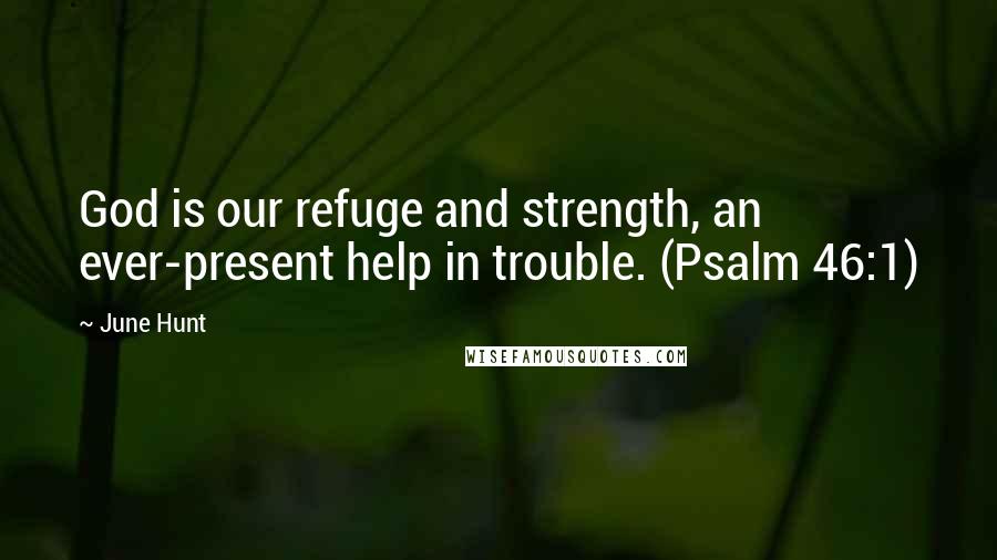 June Hunt Quotes: God is our refuge and strength, an ever-present help in trouble. (Psalm 46:1)