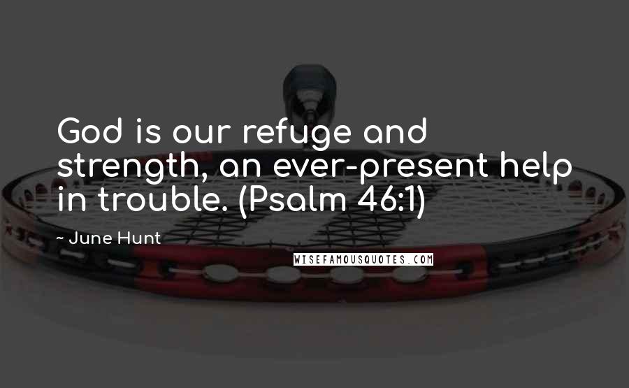 June Hunt Quotes: God is our refuge and strength, an ever-present help in trouble. (Psalm 46:1)