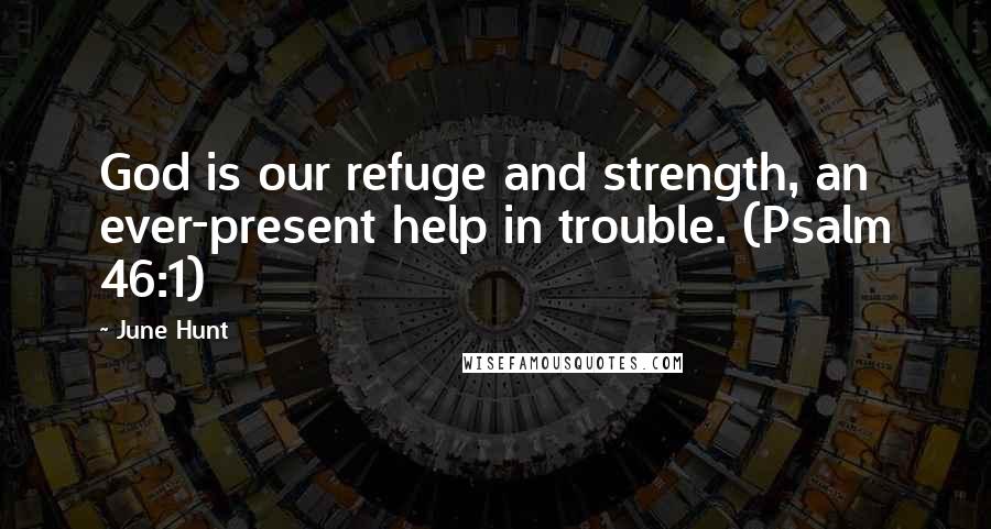 June Hunt Quotes: God is our refuge and strength, an ever-present help in trouble. (Psalm 46:1)