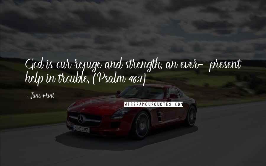 June Hunt Quotes: God is our refuge and strength, an ever-present help in trouble. (Psalm 46:1)