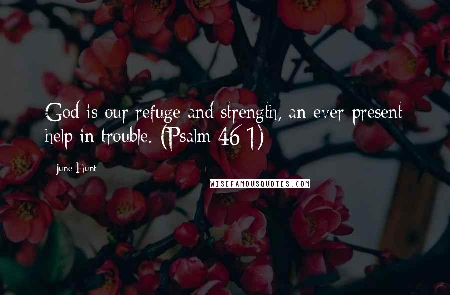 June Hunt Quotes: God is our refuge and strength, an ever-present help in trouble. (Psalm 46:1)