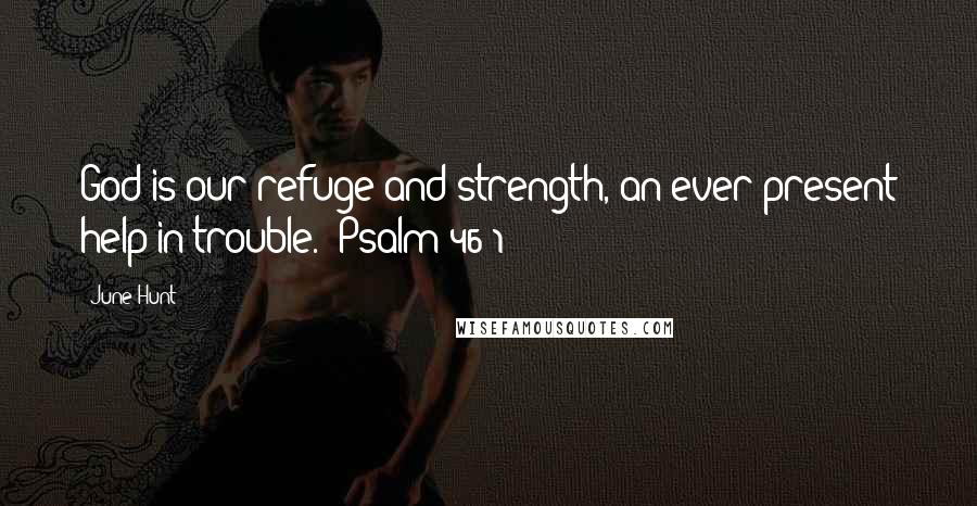 June Hunt Quotes: God is our refuge and strength, an ever-present help in trouble. (Psalm 46:1)