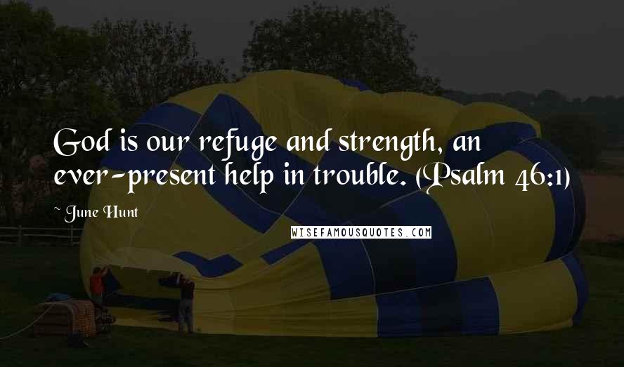 June Hunt Quotes: God is our refuge and strength, an ever-present help in trouble. (Psalm 46:1)