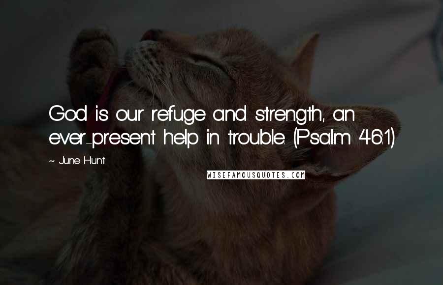 June Hunt Quotes: God is our refuge and strength, an ever-present help in trouble. (Psalm 46:1)