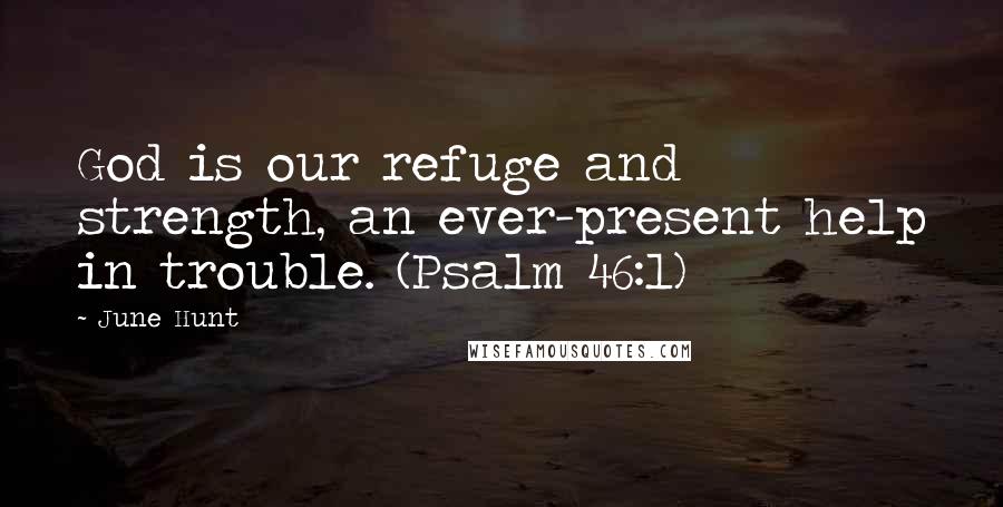 June Hunt Quotes: God is our refuge and strength, an ever-present help in trouble. (Psalm 46:1)