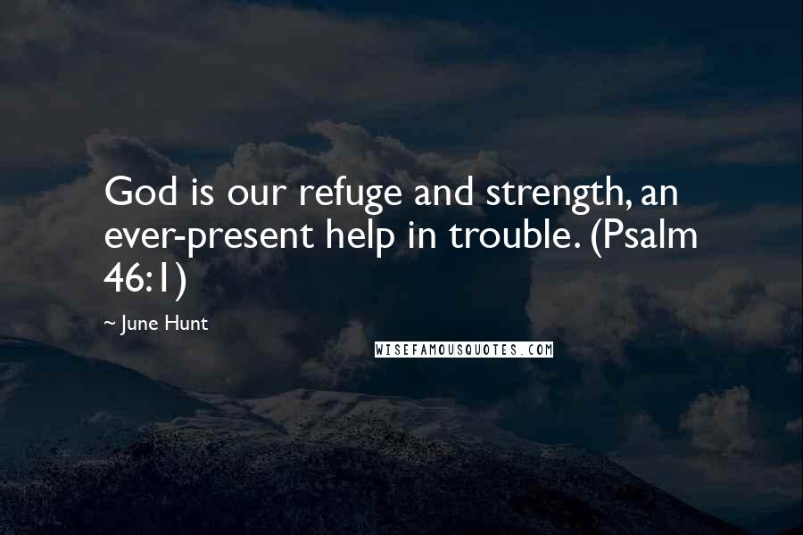 June Hunt Quotes: God is our refuge and strength, an ever-present help in trouble. (Psalm 46:1)