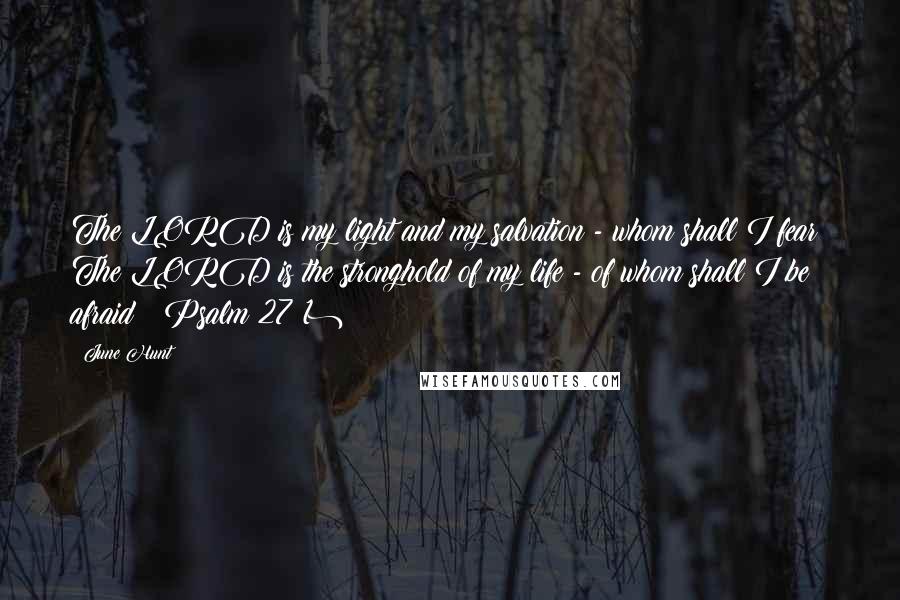 June Hunt Quotes: The LORD is my light and my salvation - whom shall I fear? The LORD is the stronghold of my life - of whom shall I be afraid? (Psalm 27:1)