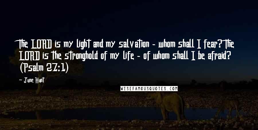 June Hunt Quotes: The LORD is my light and my salvation - whom shall I fear? The LORD is the stronghold of my life - of whom shall I be afraid? (Psalm 27:1)