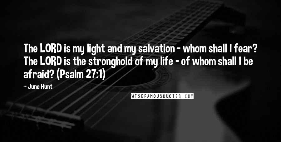 June Hunt Quotes: The LORD is my light and my salvation - whom shall I fear? The LORD is the stronghold of my life - of whom shall I be afraid? (Psalm 27:1)