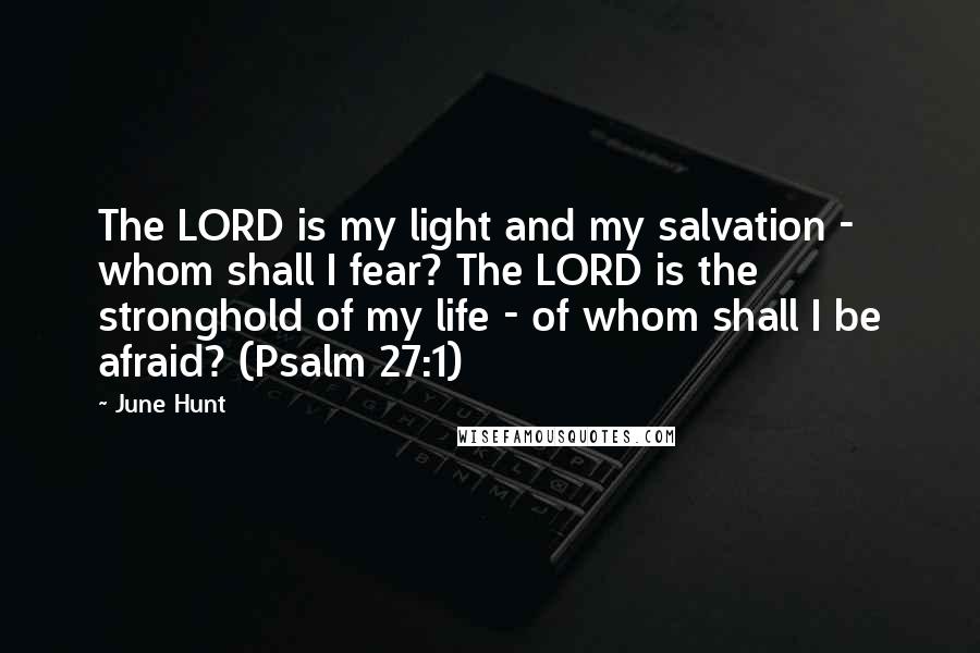 June Hunt Quotes: The LORD is my light and my salvation - whom shall I fear? The LORD is the stronghold of my life - of whom shall I be afraid? (Psalm 27:1)
