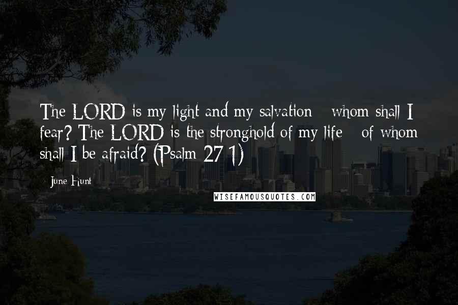 June Hunt Quotes: The LORD is my light and my salvation - whom shall I fear? The LORD is the stronghold of my life - of whom shall I be afraid? (Psalm 27:1)