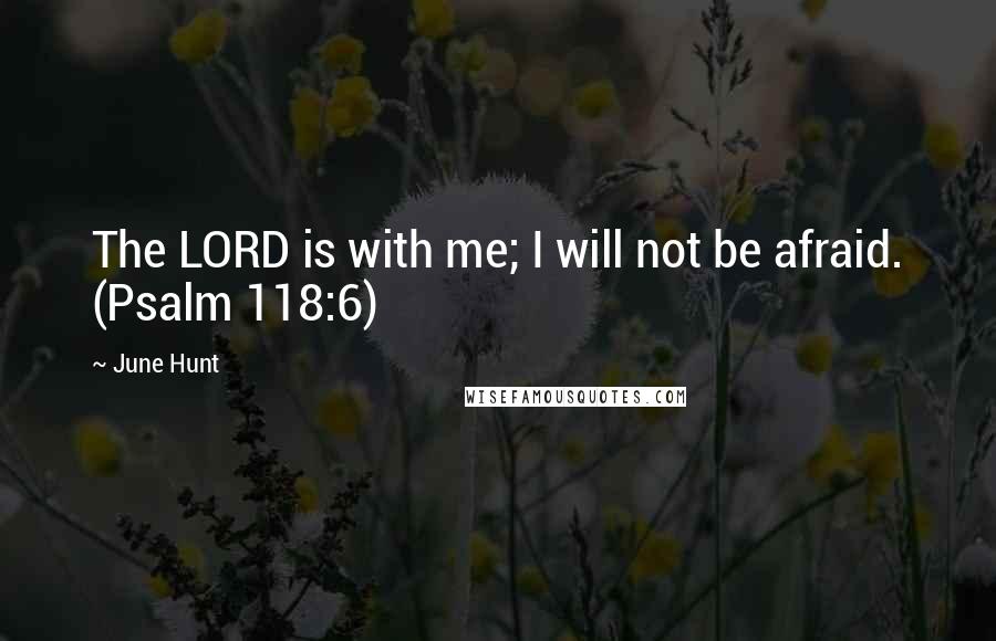 June Hunt Quotes: The LORD is with me; I will not be afraid. (Psalm 118:6)