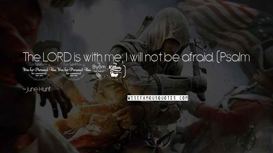 June Hunt Quotes: The LORD is with me; I will not be afraid. (Psalm 118:6)