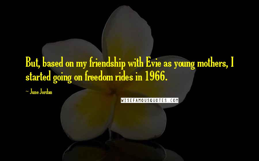 June Jordan Quotes: But, based on my friendship with Evie as young mothers, I started going on freedom rides in 1966.