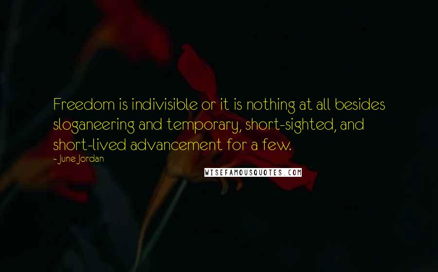 June Jordan Quotes: Freedom is indivisible or it is nothing at all besides sloganeering and temporary, short-sighted, and short-lived advancement for a few.