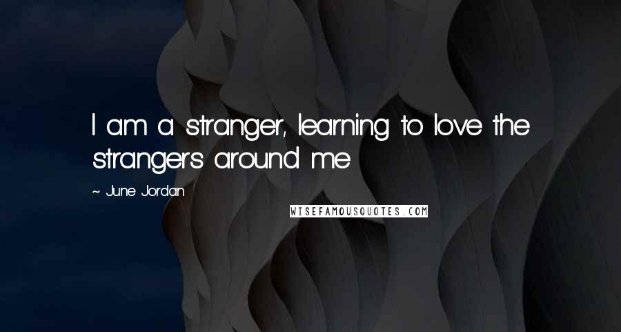 June Jordan Quotes: I am a stranger, learning to love the strangers around me