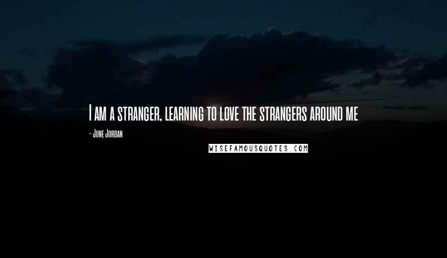 June Jordan Quotes: I am a stranger, learning to love the strangers around me