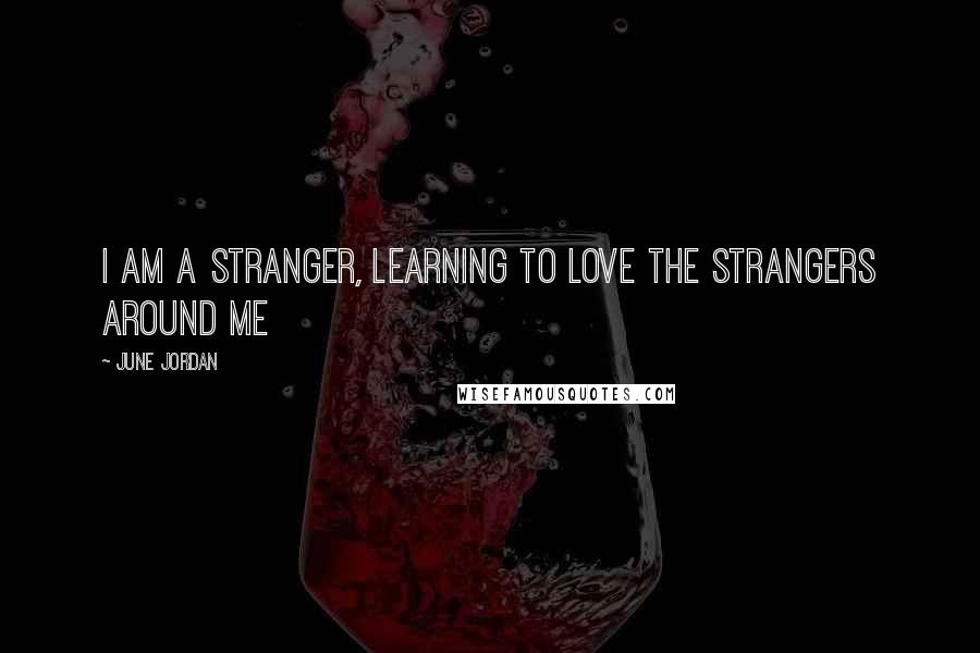 June Jordan Quotes: I am a stranger, learning to love the strangers around me