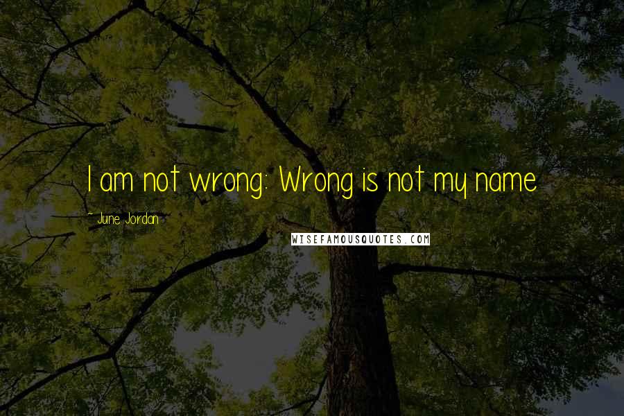 June Jordan Quotes: I am not wrong: Wrong is not my name