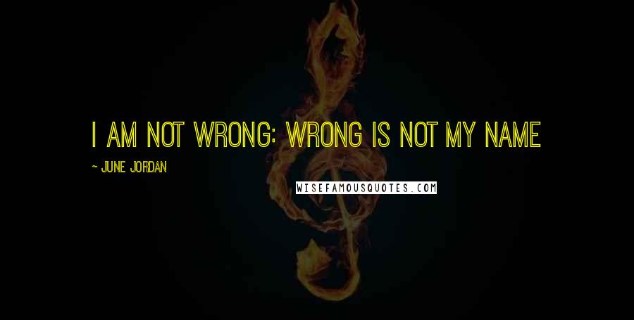 June Jordan Quotes: I am not wrong: Wrong is not my name