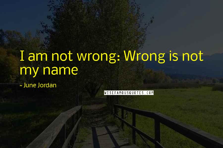 June Jordan Quotes: I am not wrong: Wrong is not my name