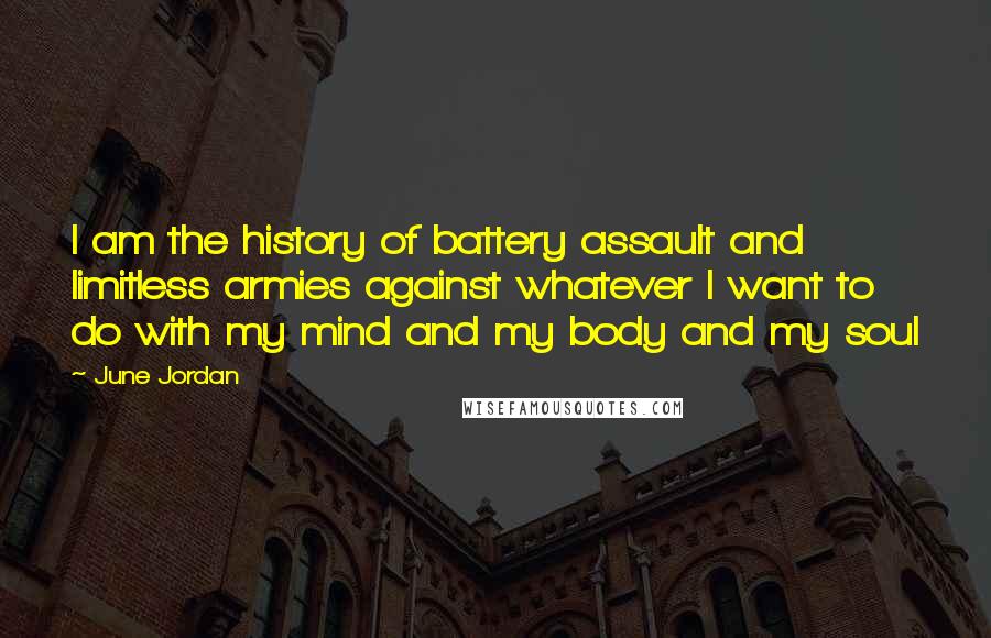 June Jordan Quotes: I am the history of battery assault and limitless armies against whatever I want to do with my mind and my body and my soul