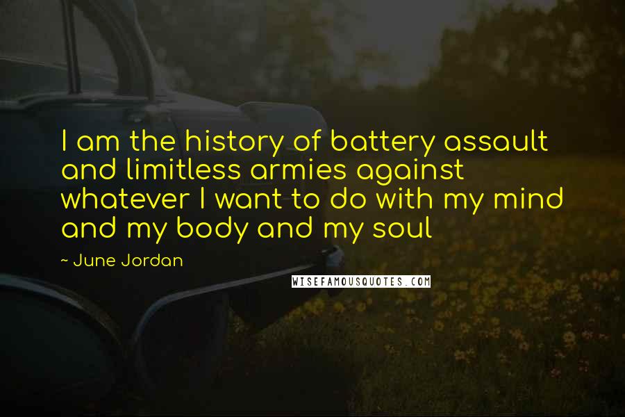 June Jordan Quotes: I am the history of battery assault and limitless armies against whatever I want to do with my mind and my body and my soul