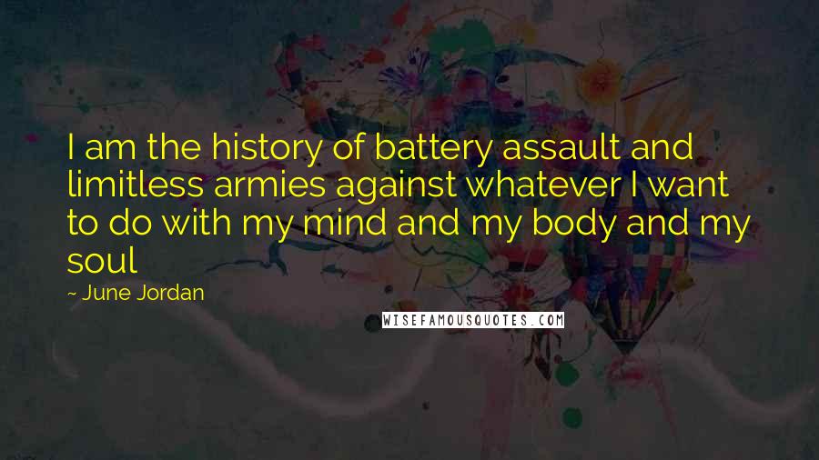 June Jordan Quotes: I am the history of battery assault and limitless armies against whatever I want to do with my mind and my body and my soul