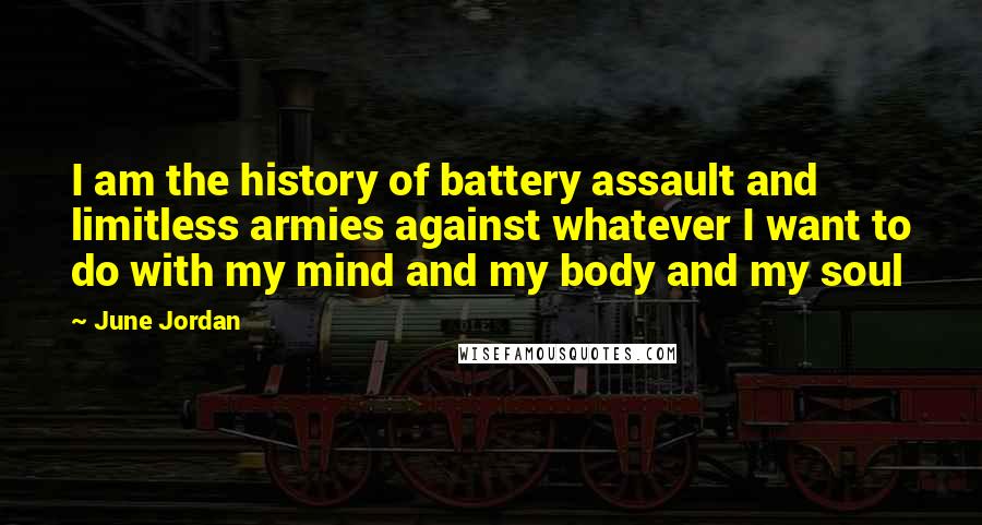 June Jordan Quotes: I am the history of battery assault and limitless armies against whatever I want to do with my mind and my body and my soul
