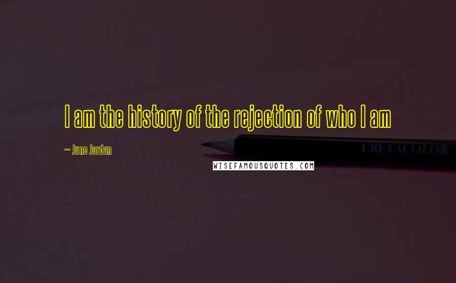 June Jordan Quotes: I am the history of the rejection of who I am