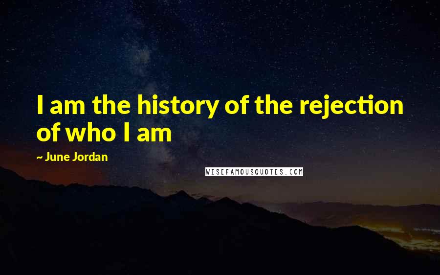 June Jordan Quotes: I am the history of the rejection of who I am