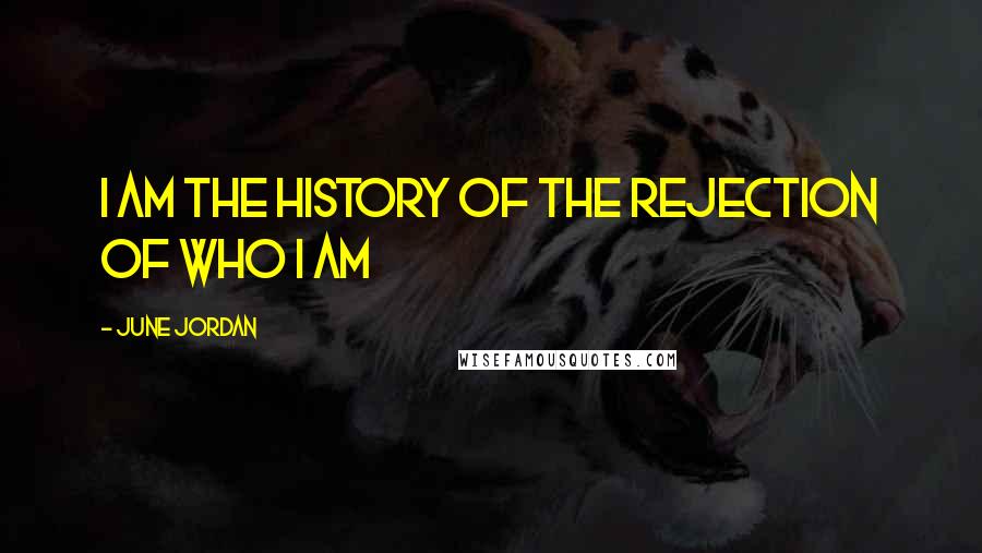 June Jordan Quotes: I am the history of the rejection of who I am