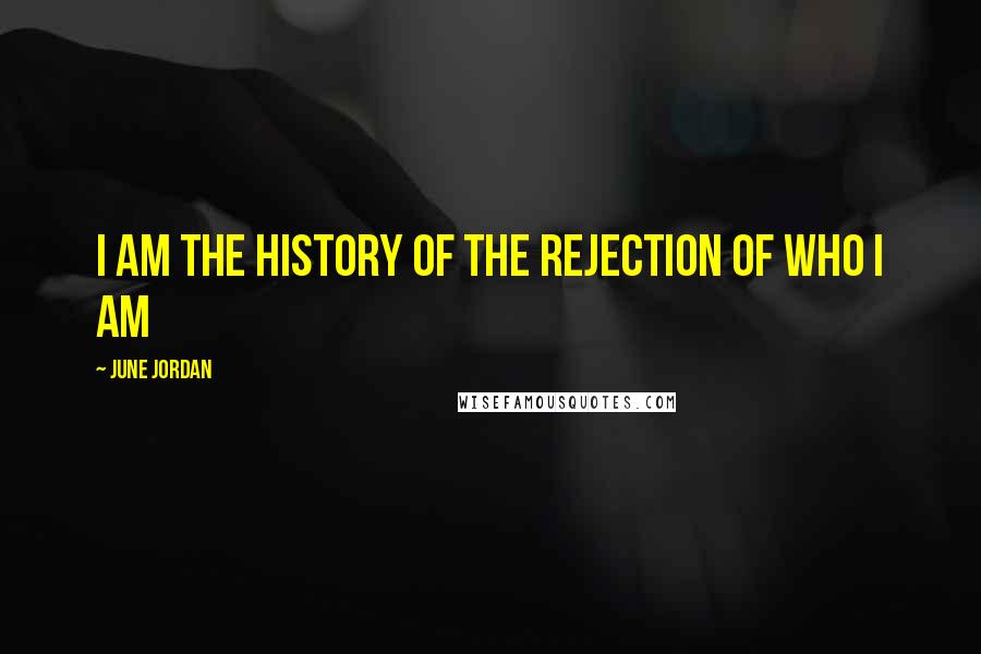 June Jordan Quotes: I am the history of the rejection of who I am